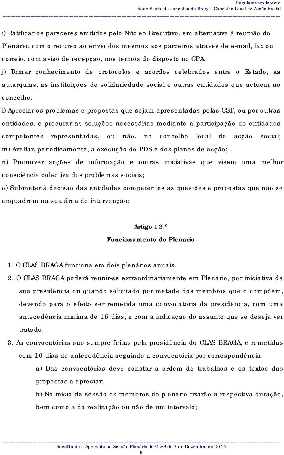 j) Tomar conhecimento de protocolos e acordos celebrados entre o Estado, as autarquias, as instituições de solidariedade social e outras entidades que actuem no concelho; l) Apreciar os problemas e