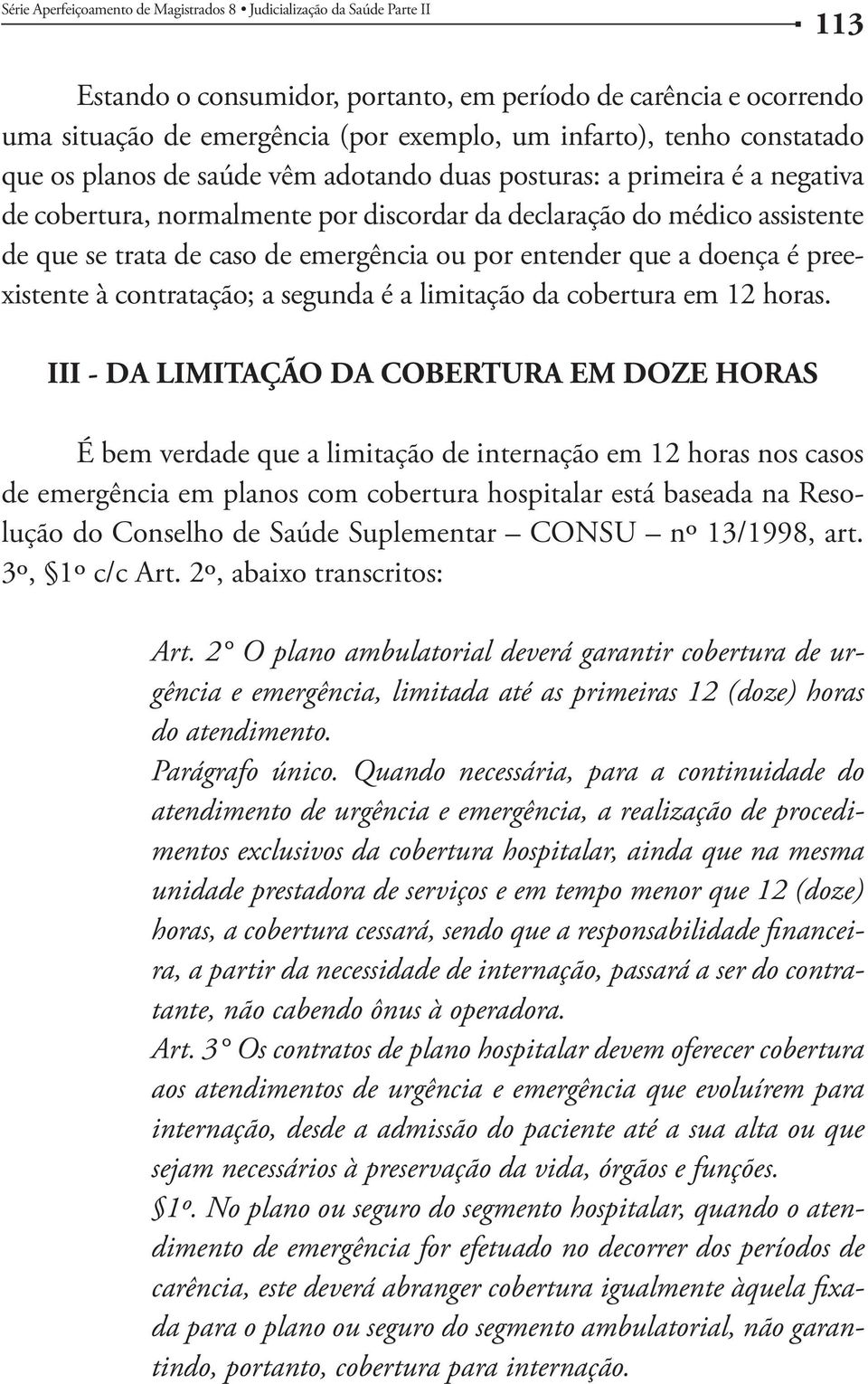 Quando necessária, para a continuidade do atendimento de urgência e emergência, a realização de procedimentos exclusivos da cobertura hospitalar, ainda que na mesma unidade prestadora de serviços e