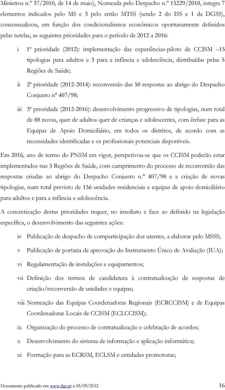 as seguintes prioridades para o período de 2012 a 2016: i 1ª prioridade (2012): implementação das experiências-piloto de CCISM 15 tipologias para adultos e 3 para a infância e adolescência,