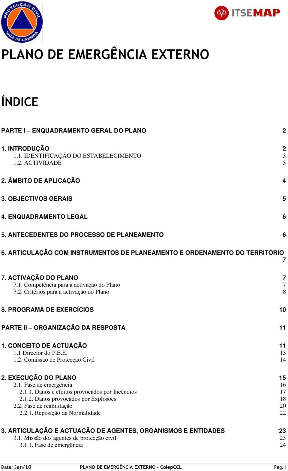 Competência para a activação do Plano 7 7.2. Critérios para a activação do Plano 8 8. PROGRAMA DE EXERCÍCIOS 10 PARTE II ORGANIZAÇÃO DA RESPOSTA 11 1. CONCEITO DE ACTUAÇÃO 11 1.1 Director do P.E.E. 13 1.