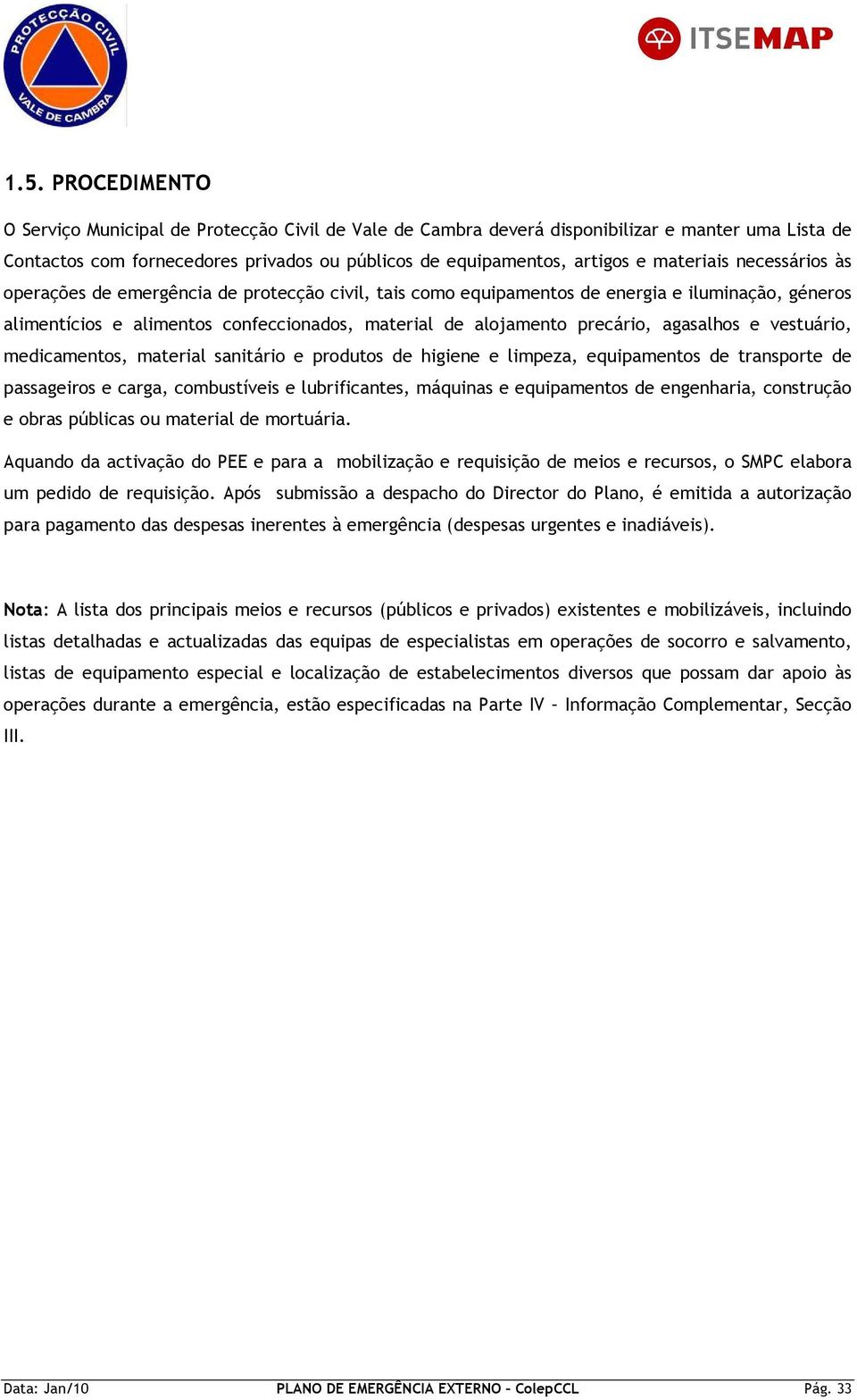 e vestuário, medicamentos, material sanitário e produtos de higiene e limpeza, equipamentos de transporte de passageiros e carga, combustíveis e lubrificantes, máquinas e equipamentos de engenharia,