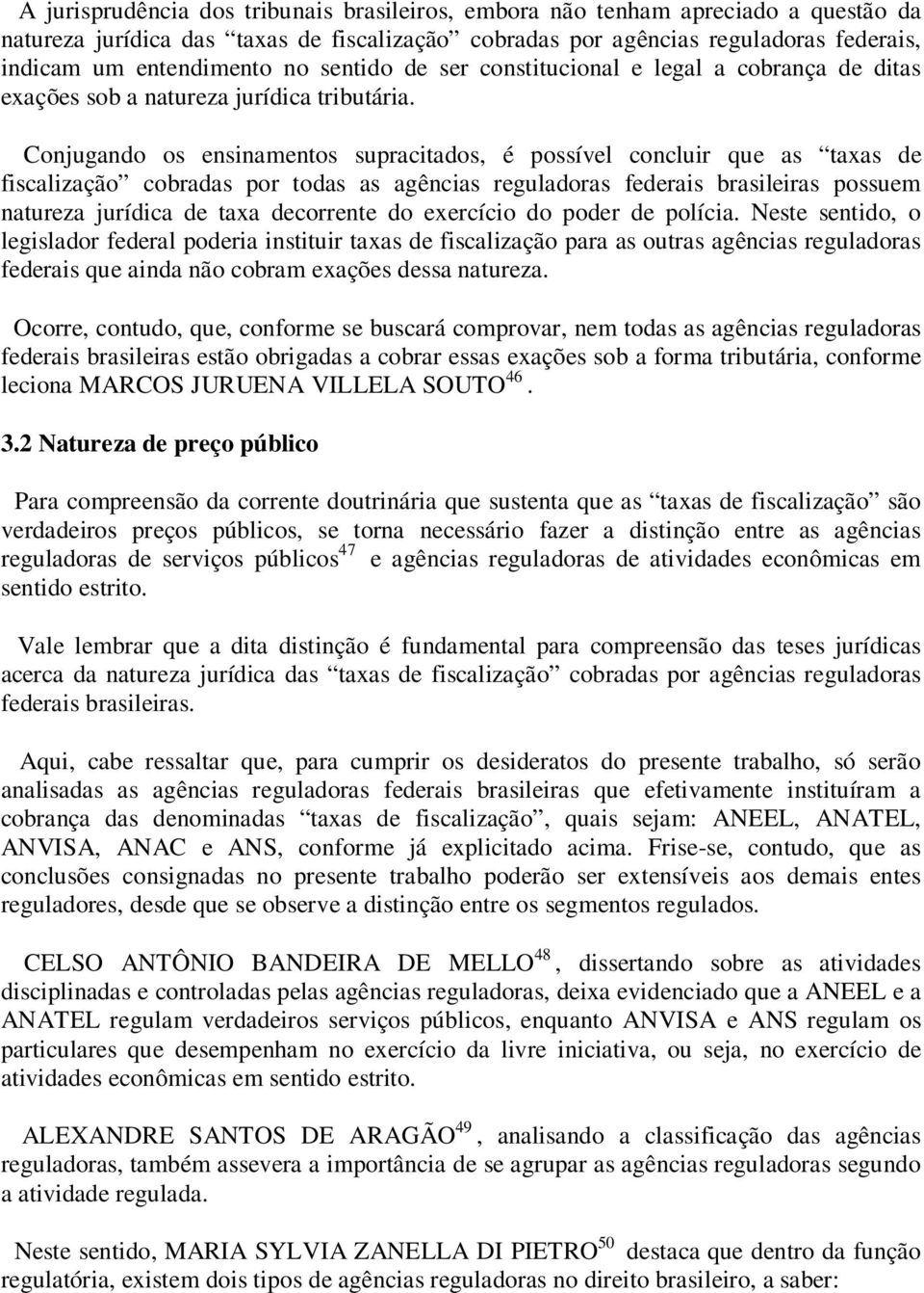 Conjugando os ensinamentos supracitados, é possível concluir que as taxas de fiscalização cobradas por todas as agências reguladoras federais brasileiras possuem natureza jurídica de taxa decorrente