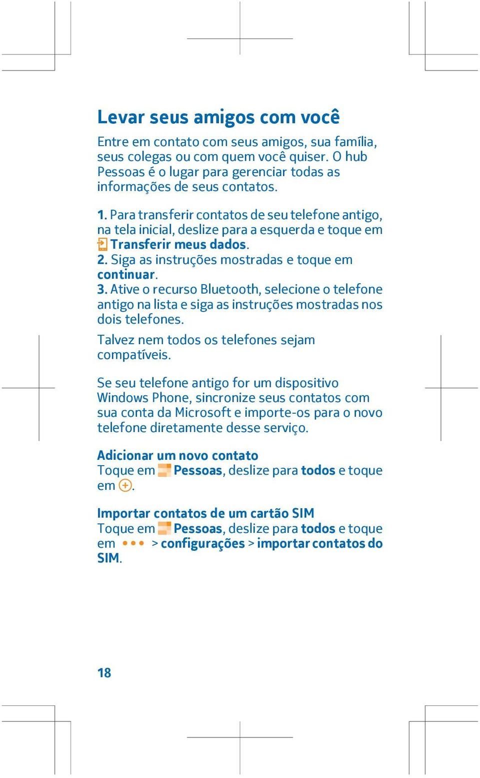 Ative o recurso Bluetooth, selecione o telefone antigo na lista e siga as instruções mostradas nos dois telefones. Talvez nem todos os telefones sejam compatíveis.