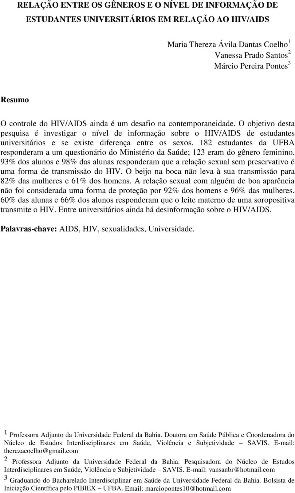 O objetivo desta pesquisa é investigar o nível de informação sobre o HIV/AIDS de estudantes universitários e se existe diferença entre os sexos.