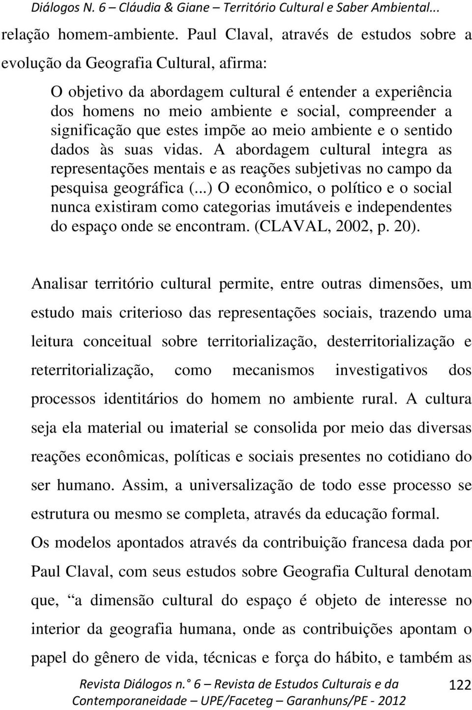 significação que estes impõe ao meio ambiente e o sentido dados às suas vidas. A abordagem cultural integra as representações mentais e as reações subjetivas no campo da pesquisa geográfica (.