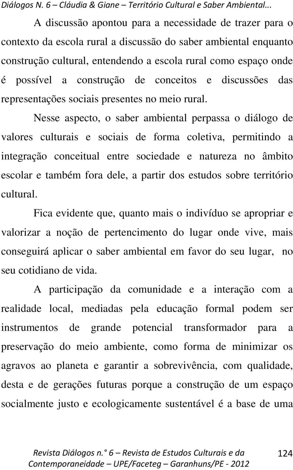 Nesse aspecto, o saber ambiental perpassa o diálogo de valores culturais e sociais de forma coletiva, permitindo a integração conceitual entre sociedade e natureza no âmbito escolar e também fora