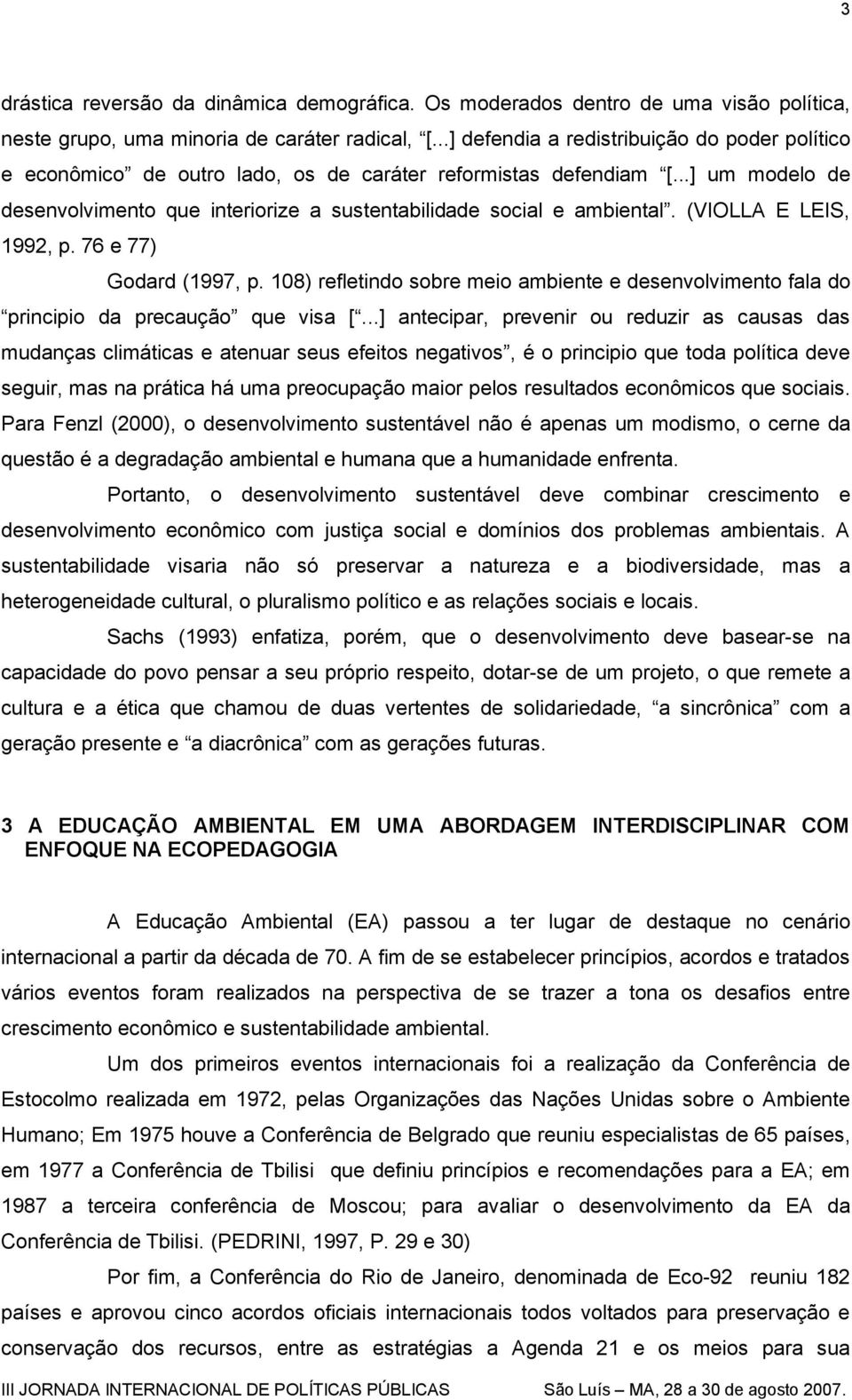 (VIOLLA E LEIS, 1992, p. 76 e 77) Godard (1997, p. 108) refletindo sobre meio ambiente e desenvolvimento fala do principio da precaução que visa [.