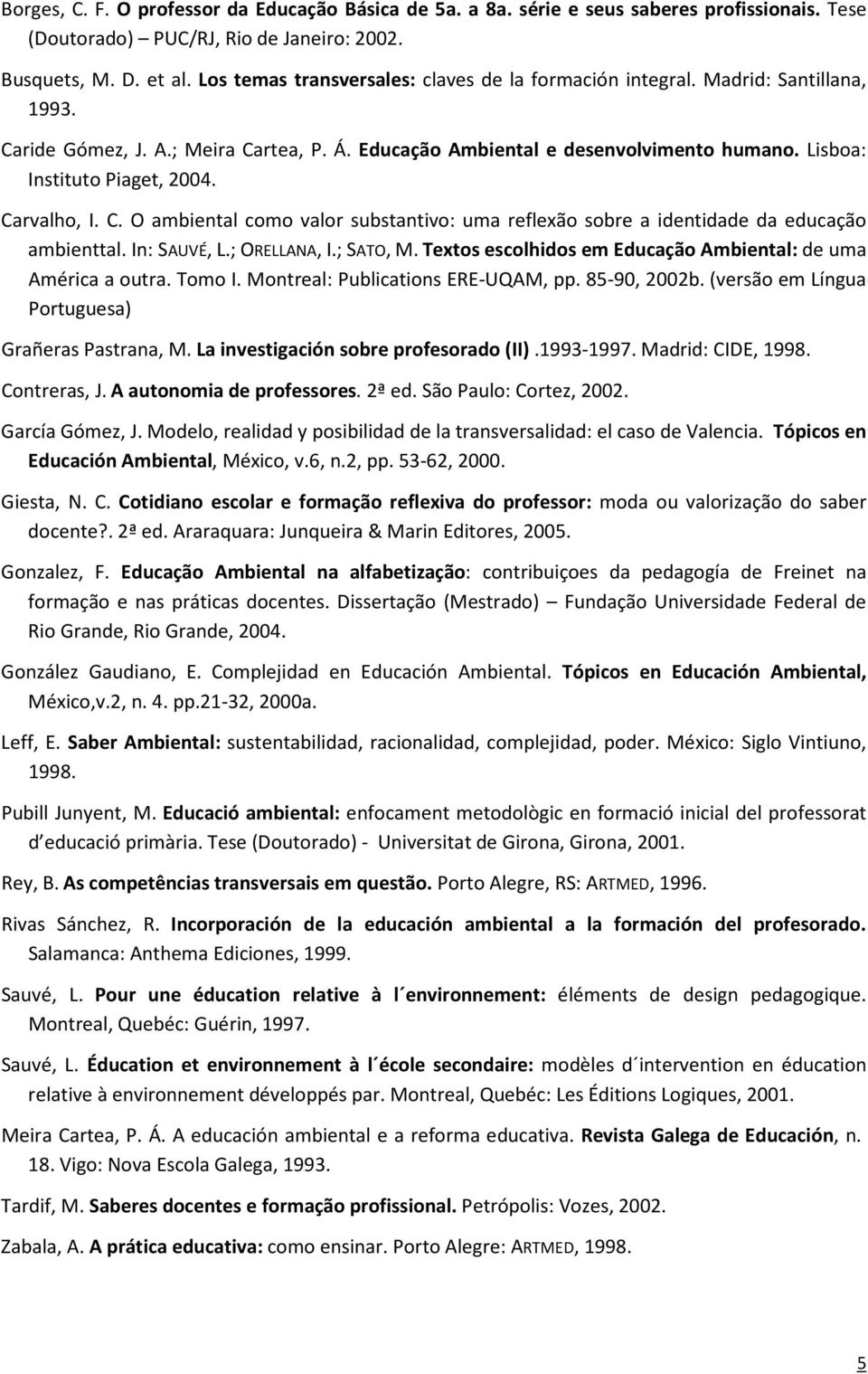 Lisboa: Instituto Piaget, 2004. Carvalho, I. C. O ambiental como valor substantivo: uma reflexão sobre a identidade da educação ambienttal. In: SAUVÉ, L.; ORELLANA, I.; SATO, M.