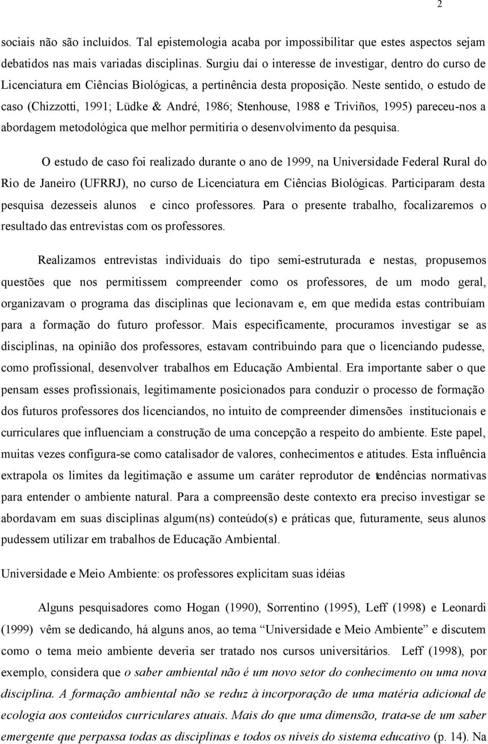 Neste sentido, o estudo de caso (Chizzotti, 1991; Lüdke & André, 1986; Stenhouse, 1988 e Triviños, 1995) pareceu-nos a abordagem metodológica que melhor permitiria o desenvolvimento da pesquisa.