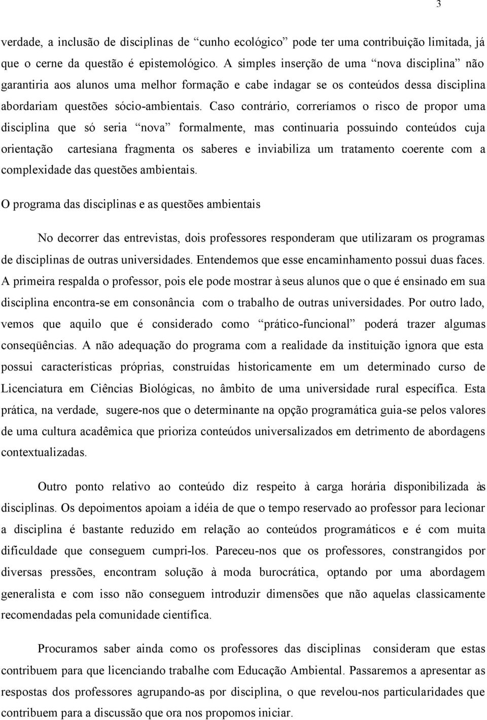 Caso contrário, correríamos o risco de propor uma disciplina que só seria nova formalmente, mas continuaria possuindo conteúdos cuja orientação cartesiana fragmenta os saberes e inviabiliza um