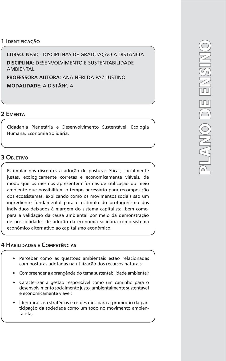 3 OBJETIVO Estimular nos discentes a adoção de posturas éticas, socialmente justas, ecologicamente corretas e economicamente viáveis, de modo que os mesmos apresentem formas de utilização do meio