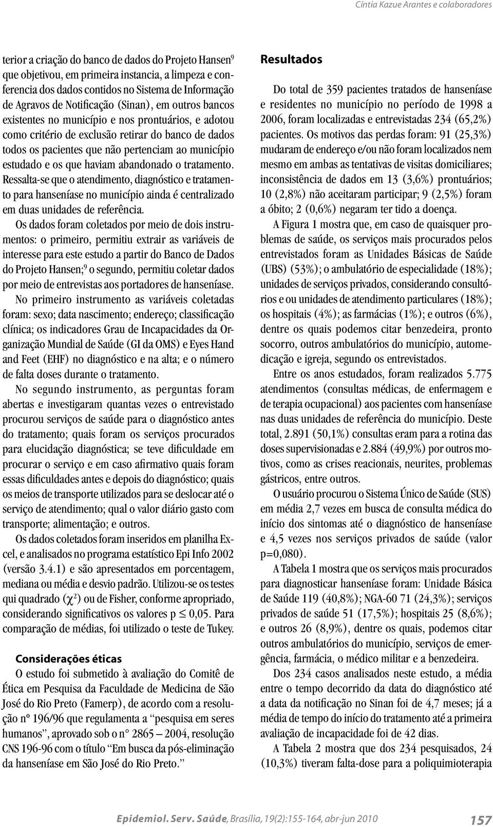 município estudado e os que haviam abandonado o tratamento. Ressalta-se que o atendimento, diagnóstico e tratamento para hanseníase no município ainda é centralizado em duas unidades de referência.