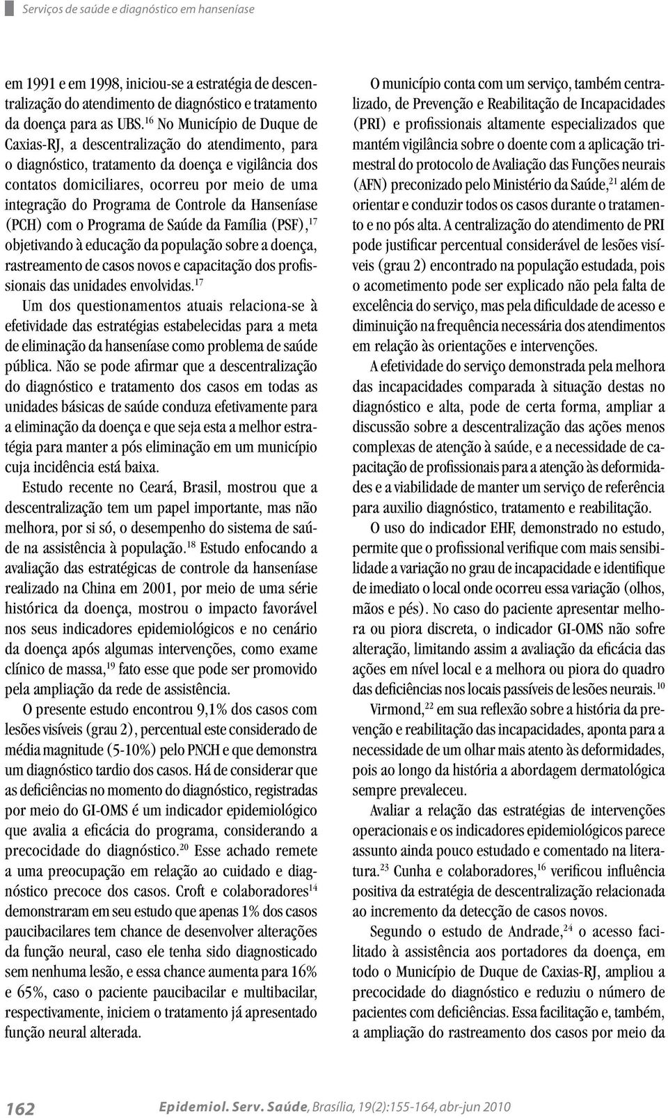 Programa de Controle da Hanseníase (PCH) com o Programa de Saúde da Família (PSF), 17 objetivando à educação da população sobre a doença, rastreamento de casos novos e capacitação dos profissionais