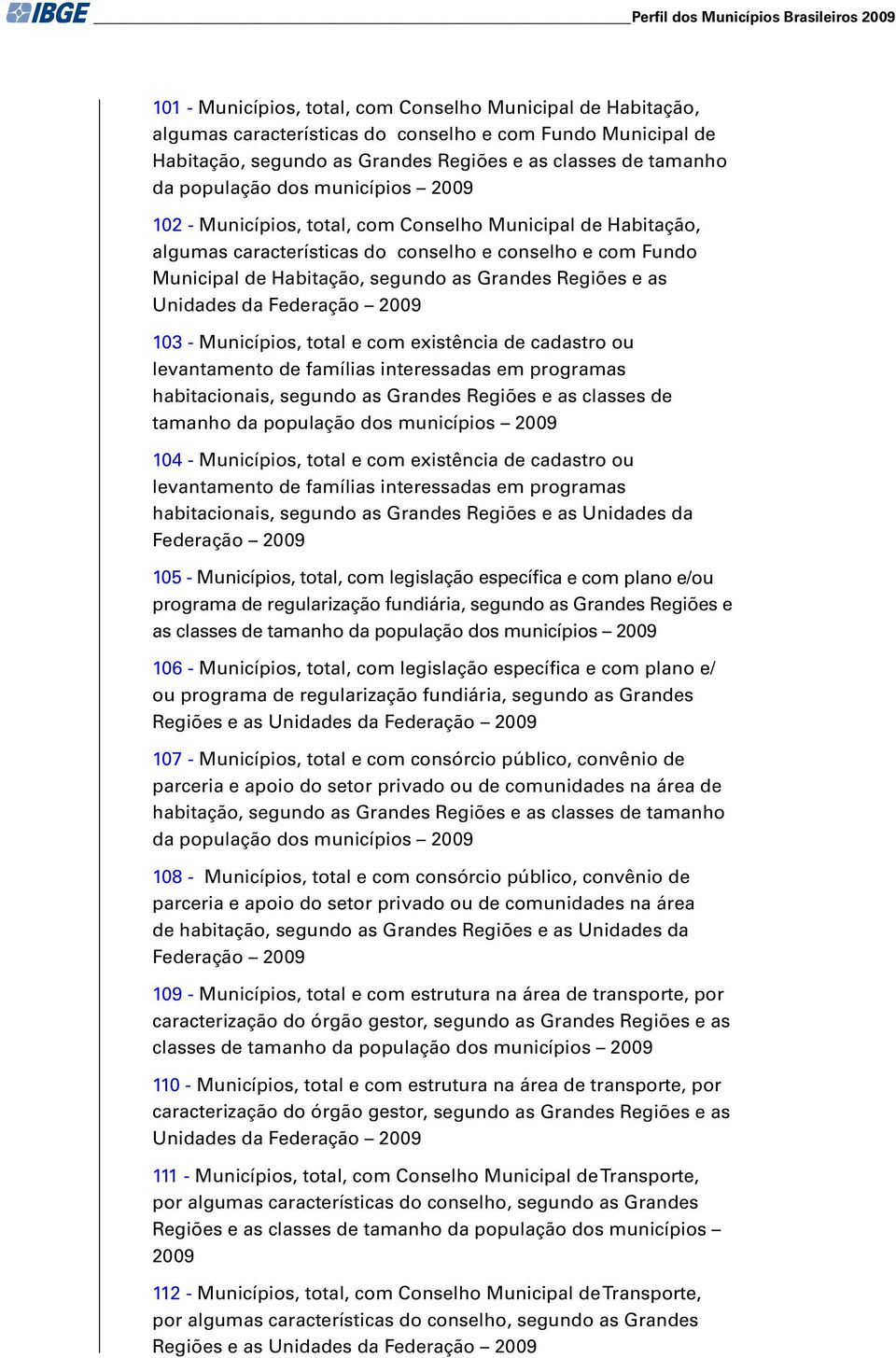 -, total com xistência d cadastro ou lvantamnto d famílias intrssadas m programas habitacionais, sgundo as Grands Rgiõs as classs d tamanho da população dos municípios 2009 104 -, total com xistência