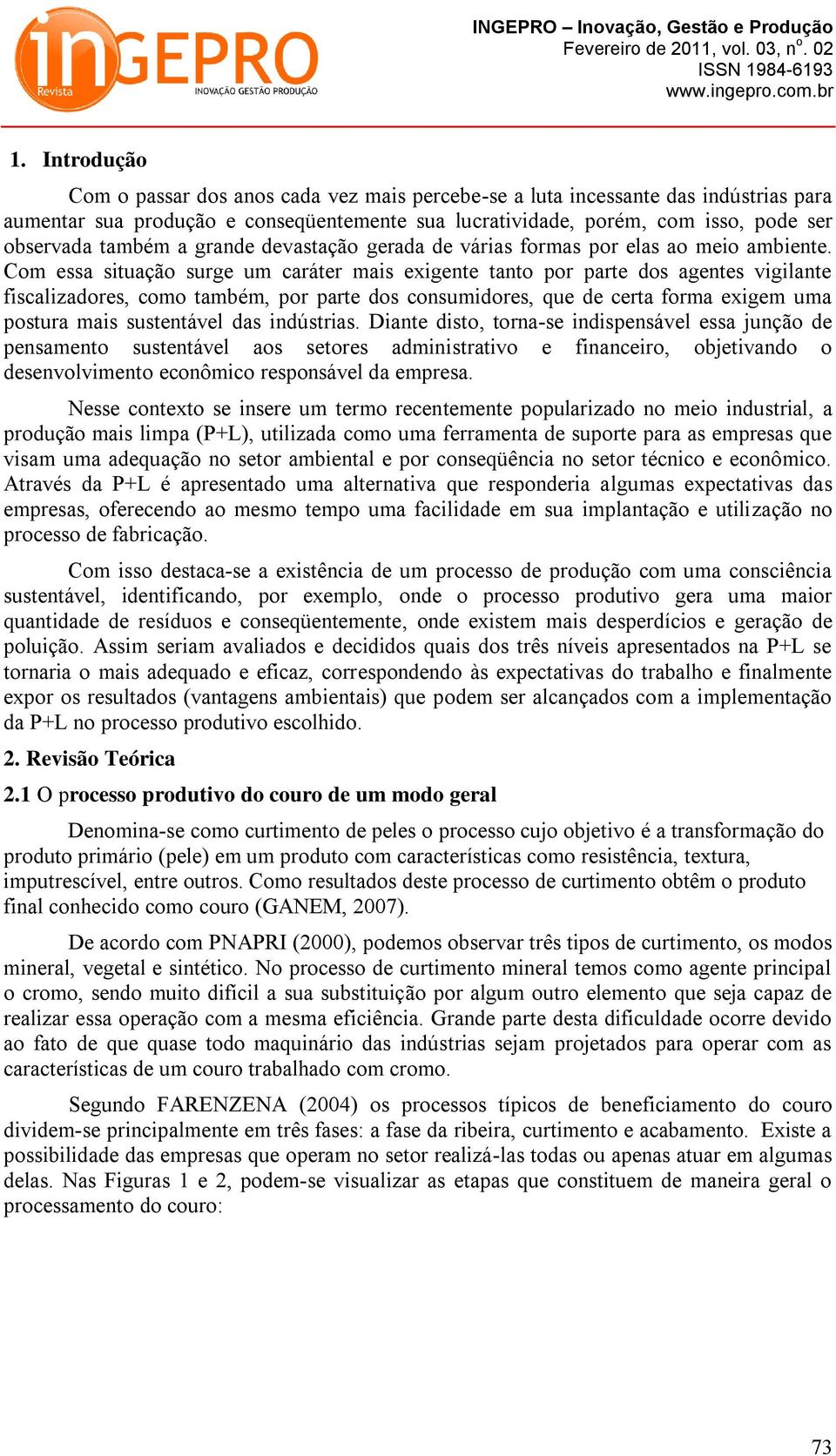 Com essa situação surge um caráter mais exigente tanto por parte dos agentes vigilante fiscalizadores, como também, por parte dos consumidores, que de certa forma exigem uma postura mais sustentável