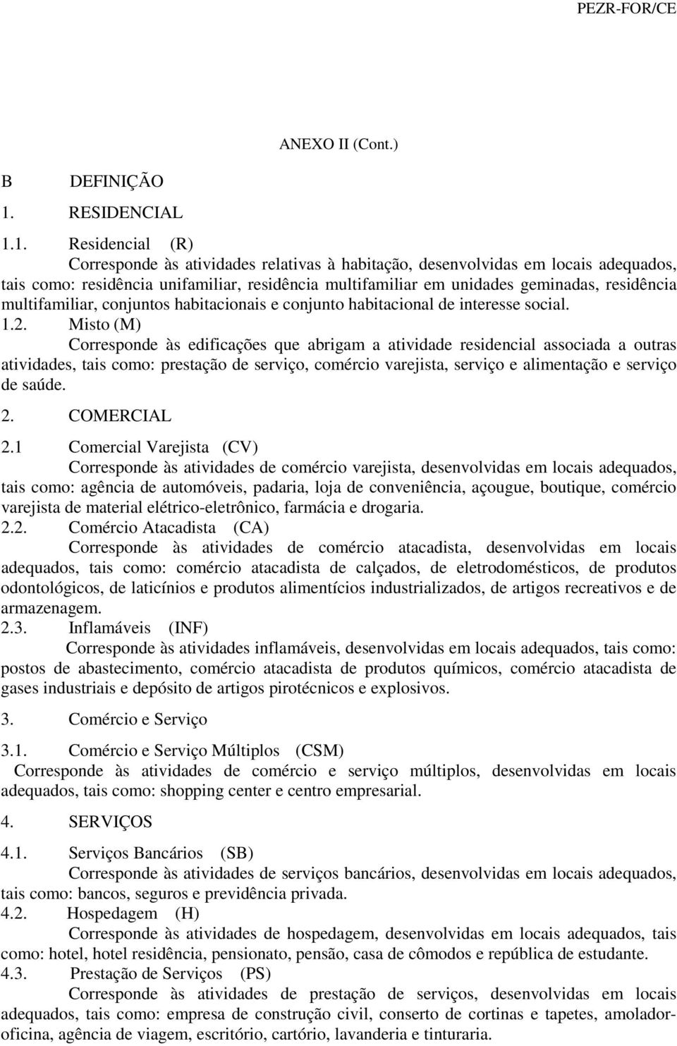 1. Residencial (R) Corresponde às atividades relativas à habitação, desenvolvidas em locais adequados, tais como: residência unifamiliar, residência multifamiliar em unidades geminadas, residência