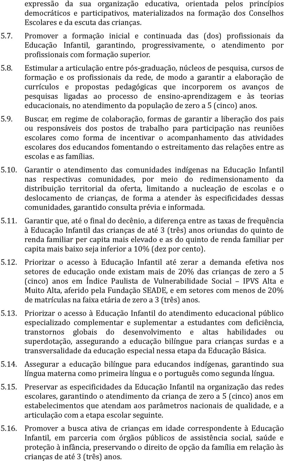 Estimular a articulação entre pós-graduação, núcleos de pesquisa, cursos de formação e os profissionais da rede, de modo a garantir a elaboração de currículos e propostas pedagógicas que incorporem