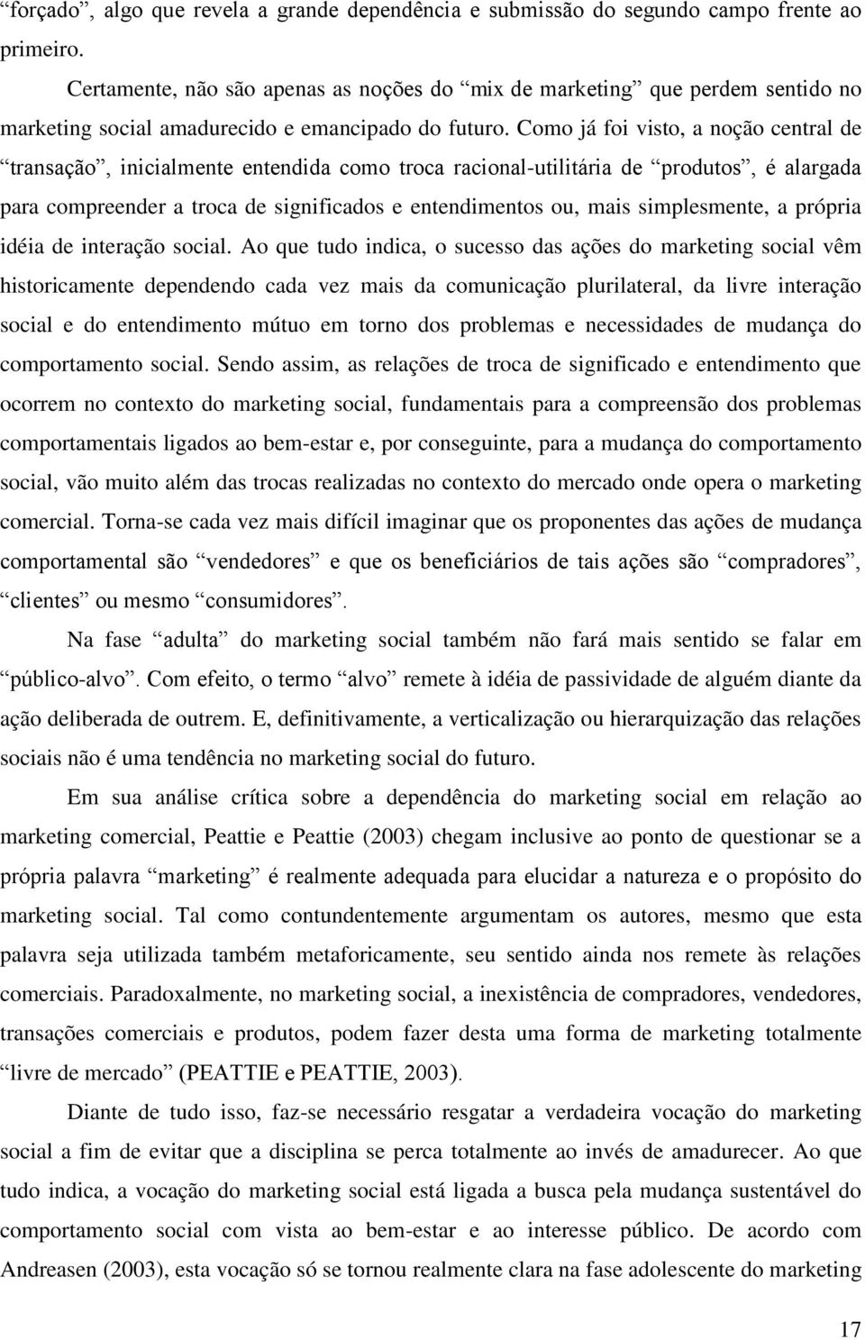 Como já foi visto, a noção central de transação, inicialmente entendida como troca racional-utilitária de produtos, é alargada para compreender a troca de significados e entendimentos ou, mais