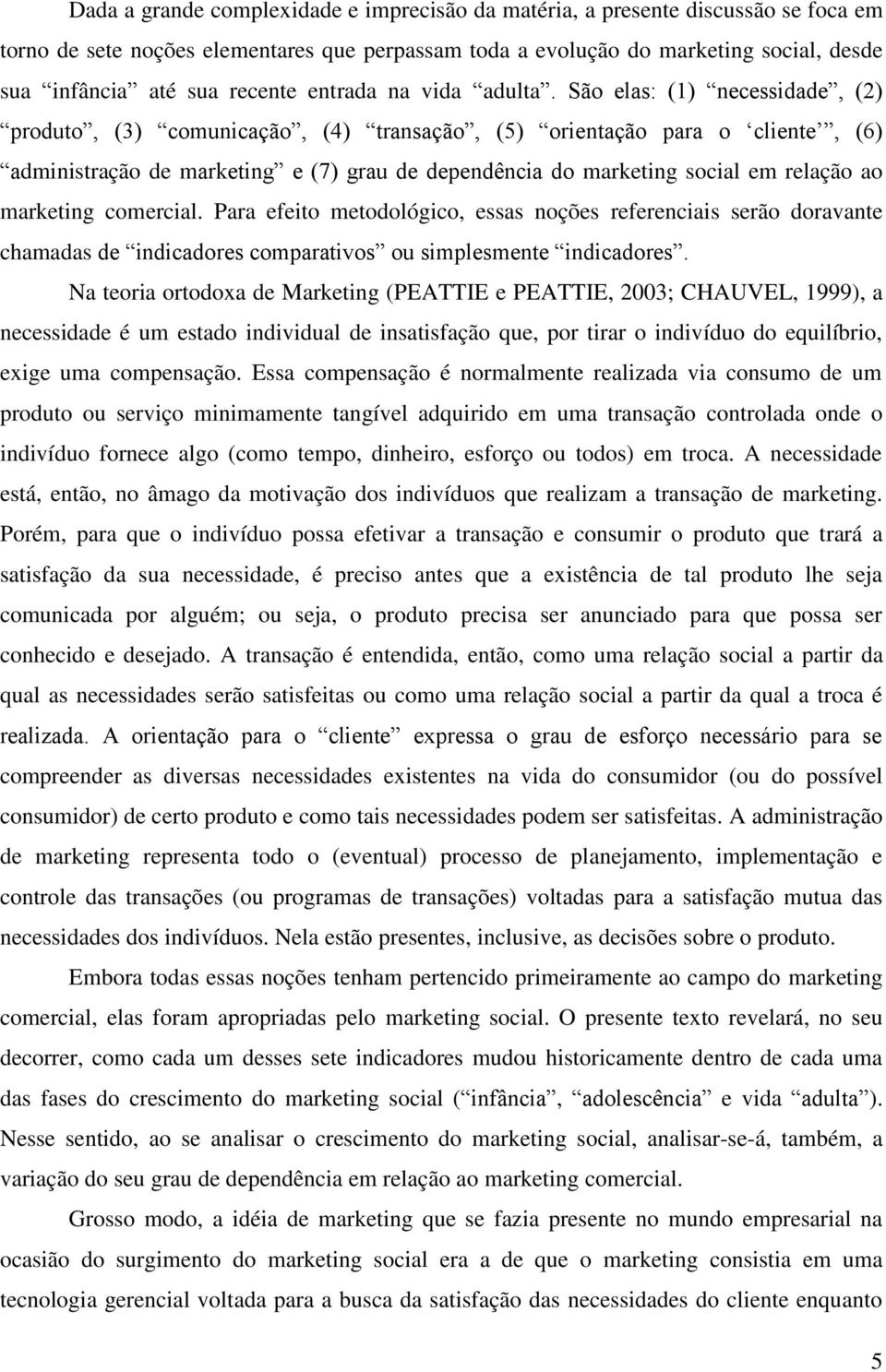 São elas: (1) necessidade, (2) produto, (3) comunicação, (4) transação, (5) orientação para o cliente, (6) administração de marketing e (7) grau de dependência do marketing social em relação ao