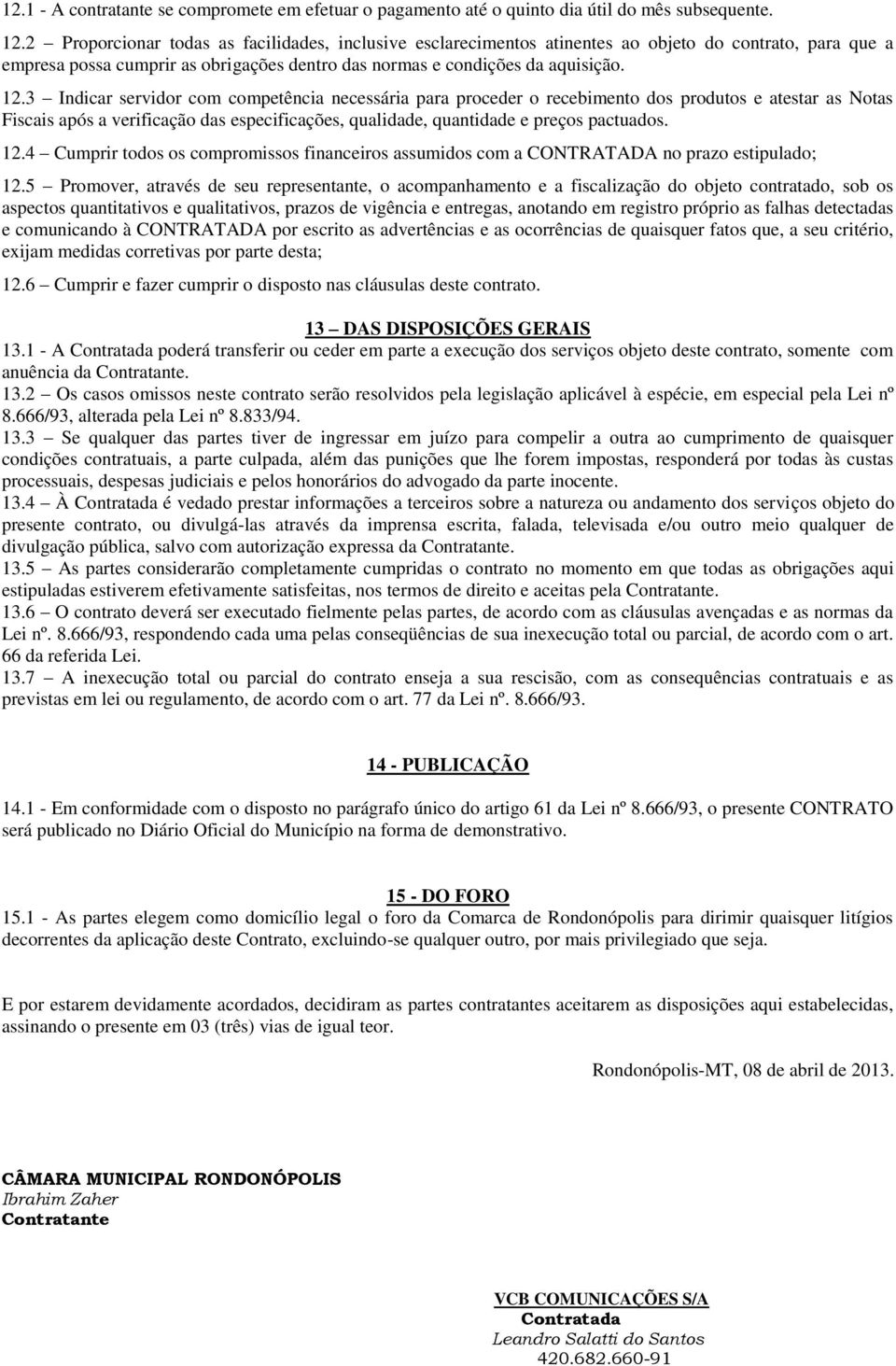 3 Indicar servidor com competência necessária para proceder o recebimento dos produtos e atestar as Notas Fiscais após a verificação das especificações, qualidade, quantidade e preços pactuados. 12.