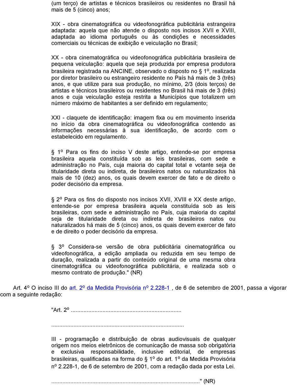 videofonográfica publicitária brasileira de pequena veiculação: aquela que seja produzida por empresa produtora brasileira registrada na ANCINE, observado o disposto no 1 o, realizada por diretor