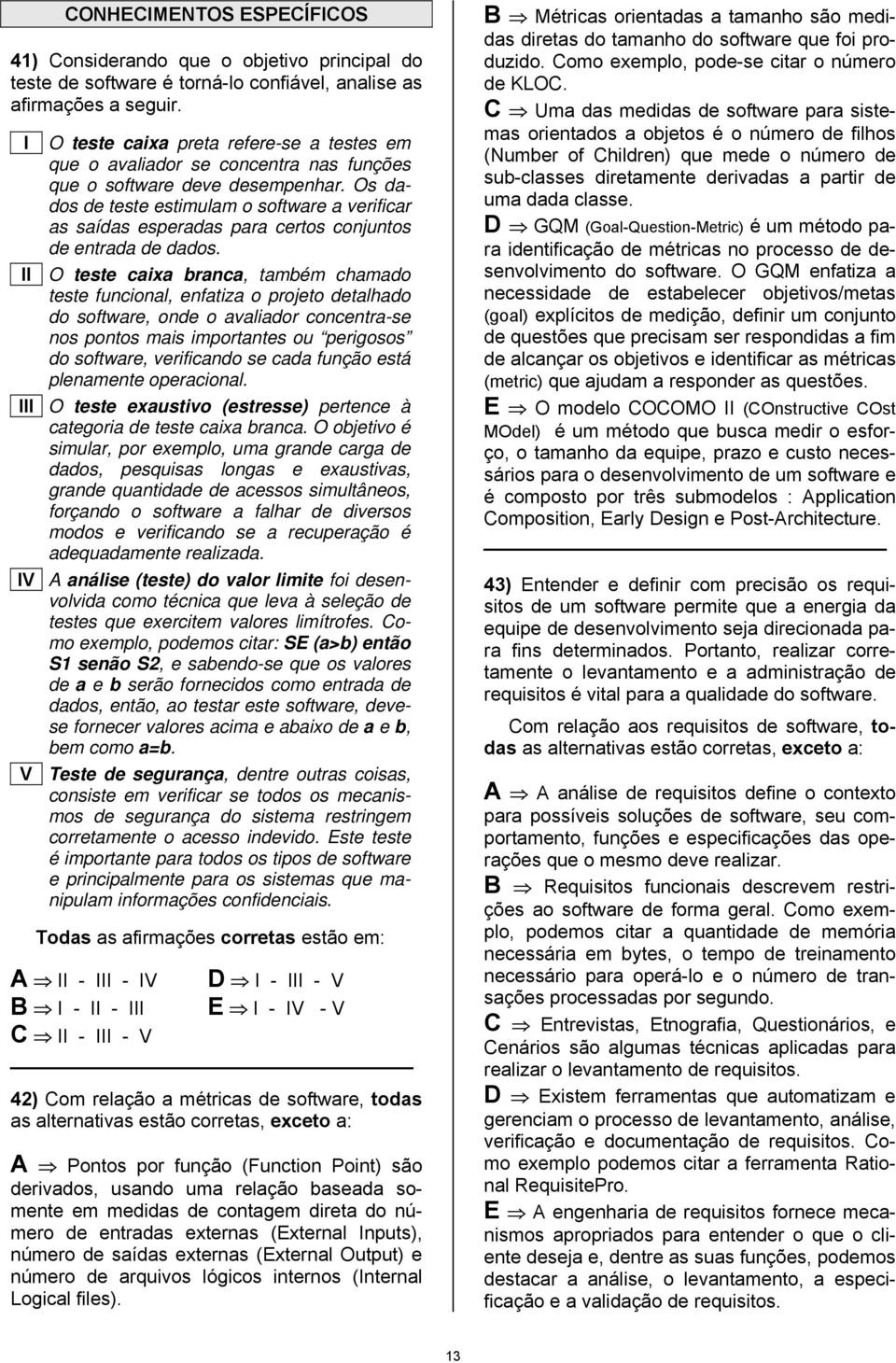 Os dados de teste estimuam o software a verificar as saídas esperadas para certos conjuntos de entrada de dados.