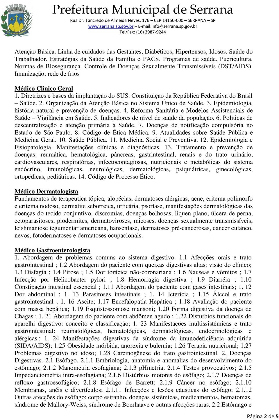 Constituição da República Federativa do Brasil Saúde. 2. Organização da Atenção Básica no Sistema Único de Saúde. 3. Epidemiologia, história natural e prevenção de doenças. 4.