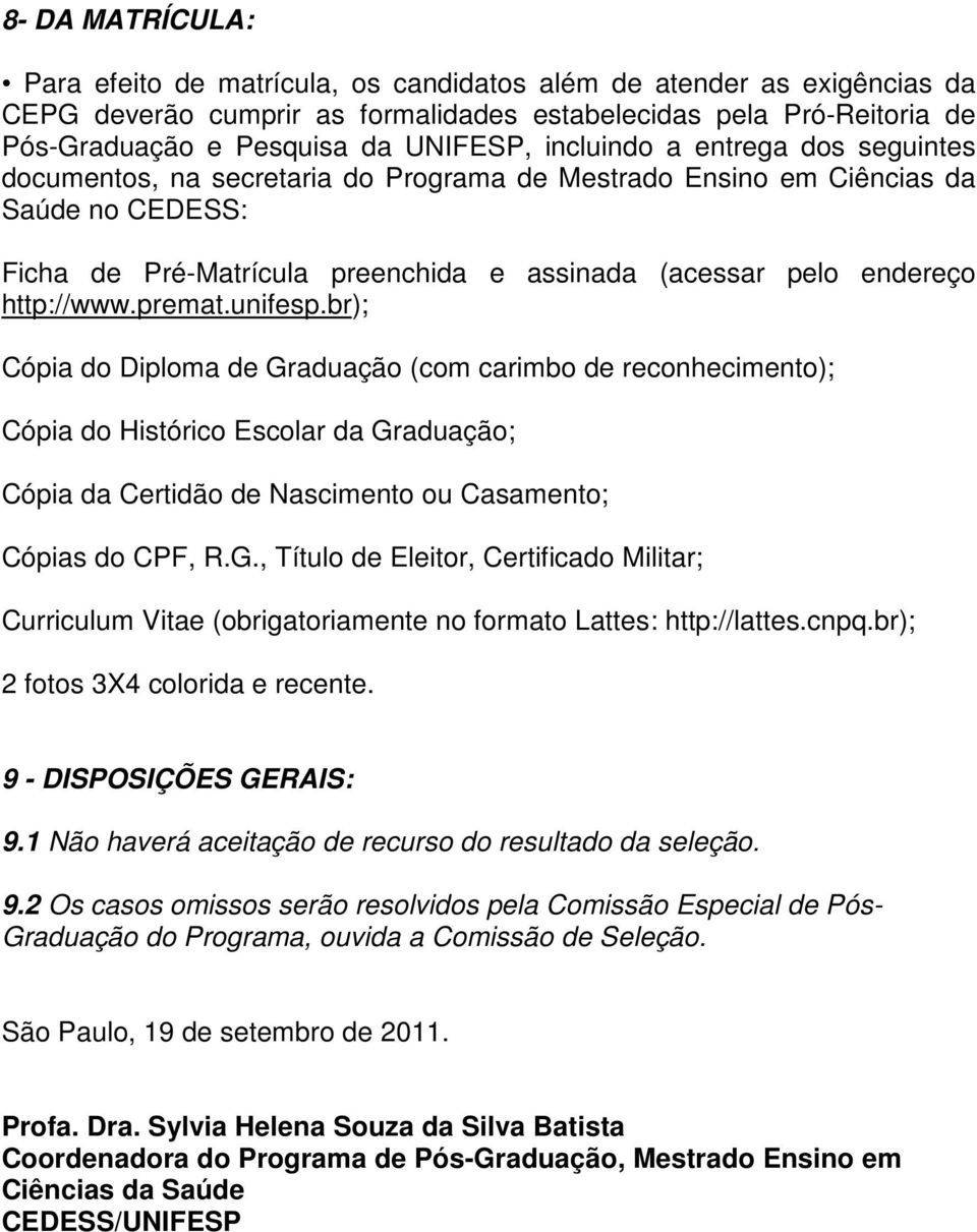 http://www.premat.unifesp.br); Cópia do Diploma de Graduação (com carimbo de reconhecimento); Cópia do Histórico Escolar da Graduação; Cópia da Certidão de Nascimento ou Casamento; Cópias do CPF, R.G., Título de Eleitor, Certificado Militar; Curriculum Vitae (obrigatoriamente no formato Lattes: http://lattes.