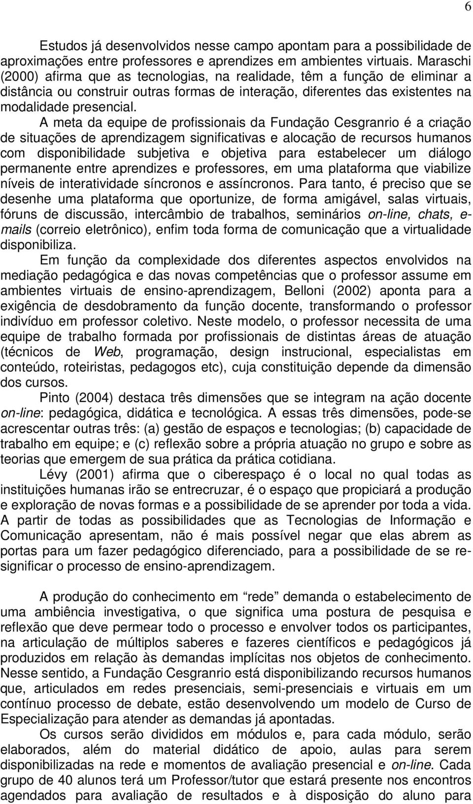 A meta da equipe de profissionais da Fundação Cesgranrio é a criação de situações de aprendizagem significativas e alocação de recursos humanos com disponibilidade subjetiva e objetiva para