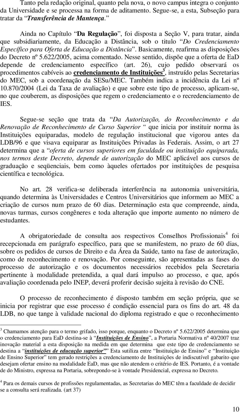 Ainda no Capítulo Da Regulação, foi disposta a Seção V, para tratar, ainda que subsidiariamente, da Educação a Distância, sob o titulo Do Credenciamento Específico para Oferta de Educação a Distância.