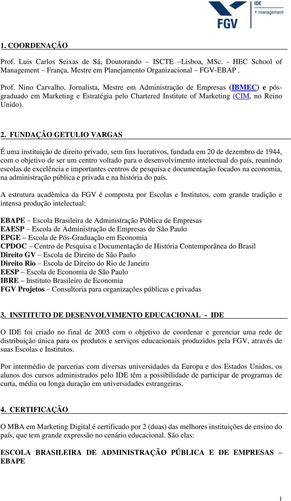 país, reunindo escolas de excelência e importantes centros de pesquisa e documentação focados na economia, na administração pública e privada e na história do país.