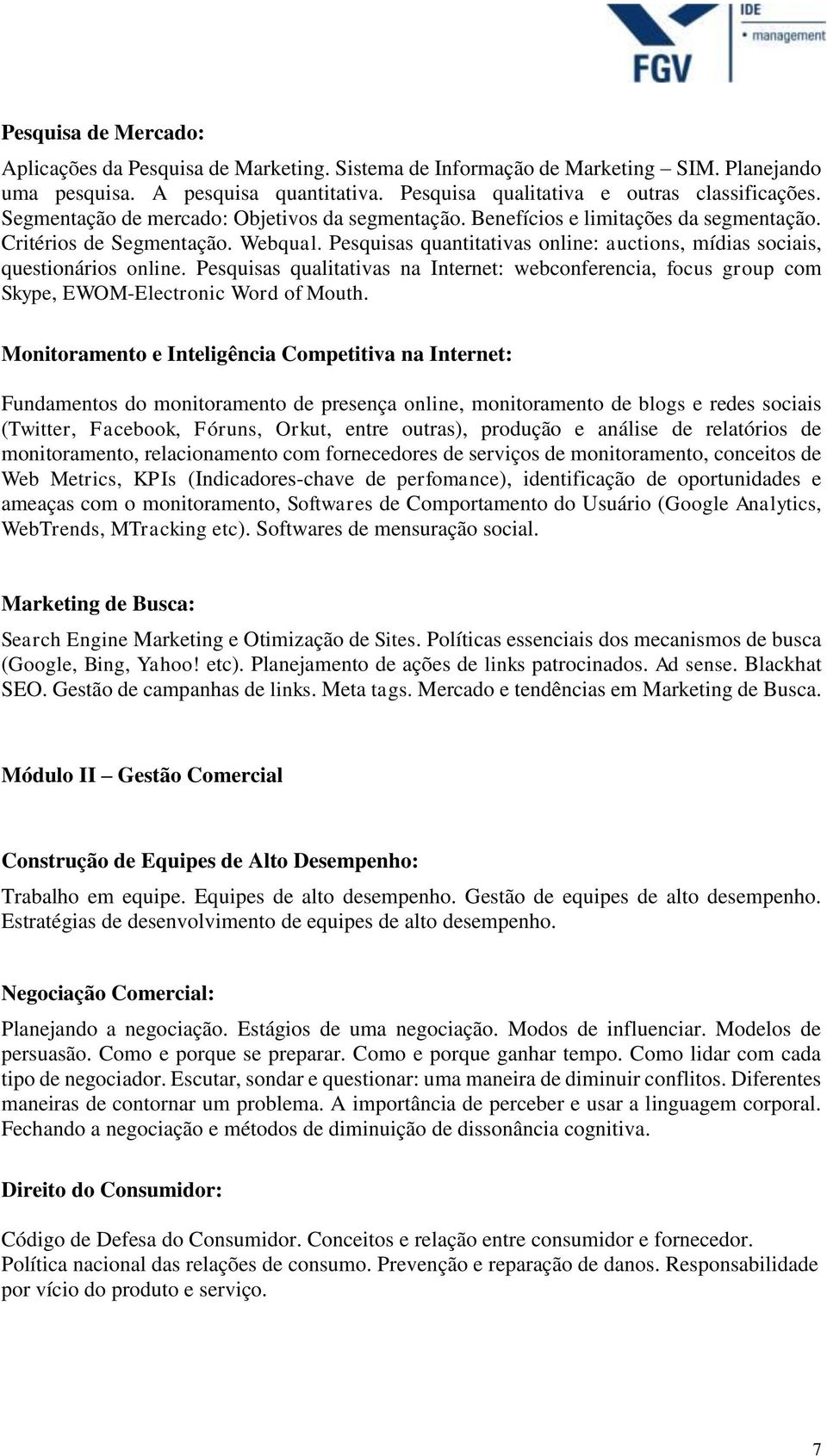 Pesquisas quantitativas online: auctions, mídias sociais, questionários online. Pesquisas qualitativas na Internet: webconferencia, focus group com Skype, EWOM-Electronic Word of Mouth.