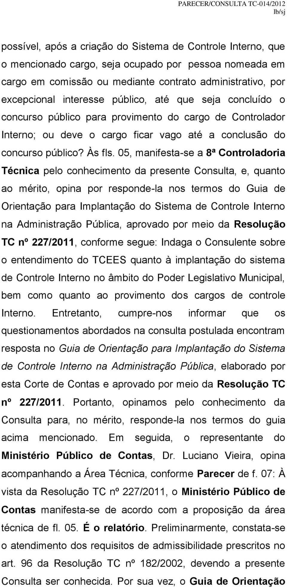 05, manifesta-se a 8ª Controladoria Técnica pelo conhecimento da presente Consulta, e, quanto ao mérito, opina por responde-la nos termos do Guia de Orientação para Implantação do Sistema de Controle