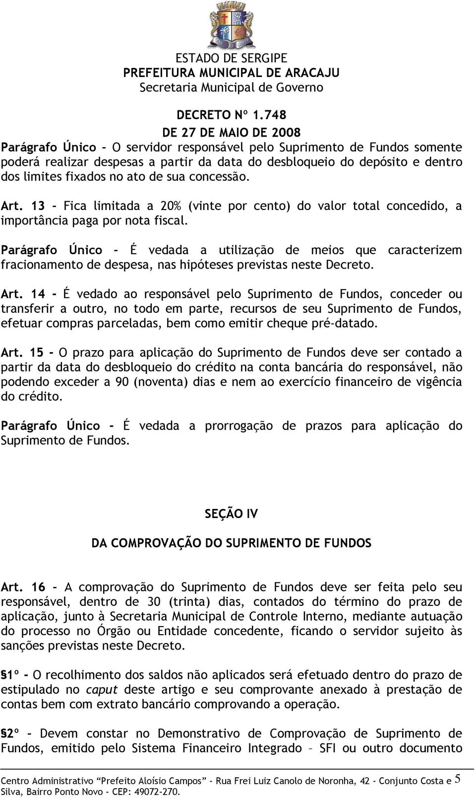 Parágrafo Único É vedada a utilização de meios que caracterizem fracionamento de despesa, nas hipóteses previstas neste Decreto. Art.