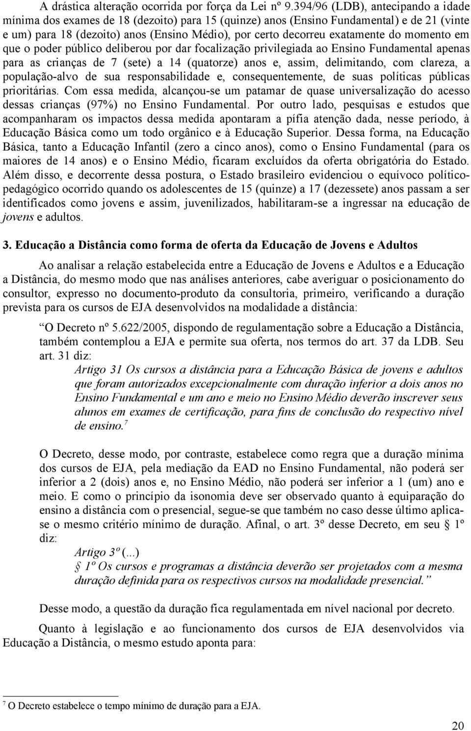 exatamente do momento em que o poder público deliberou por dar focalização privilegiada ao Ensino Fundamental apenas para as crianças de 7 (sete) a 14 (quatorze) anos e, assim, delimitando, com