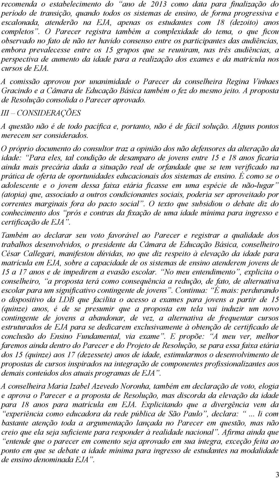 O Parecer registra também a complexidade do tema, o que ficou observado no fato de não ter havido consenso entre os participantes das audiências, embora prevalecesse entre os 15 grupos que se