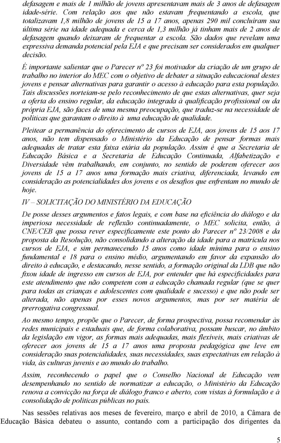 tinham mais de 2 anos de defasagem quando deixaram de frequentar a escola. São dados que revelam uma expressiva demanda potencial pela EJA e que precisam ser considerados em qualquer decisão.