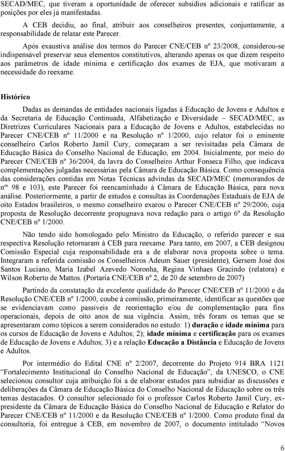 Após exaustiva análise dos termos do Parecer CNE/CEB nº 23/2008, considerou-se indispensável preservar seus elementos constitutivos, alterando apenas os que dizem respeito aos parâmetros de idade