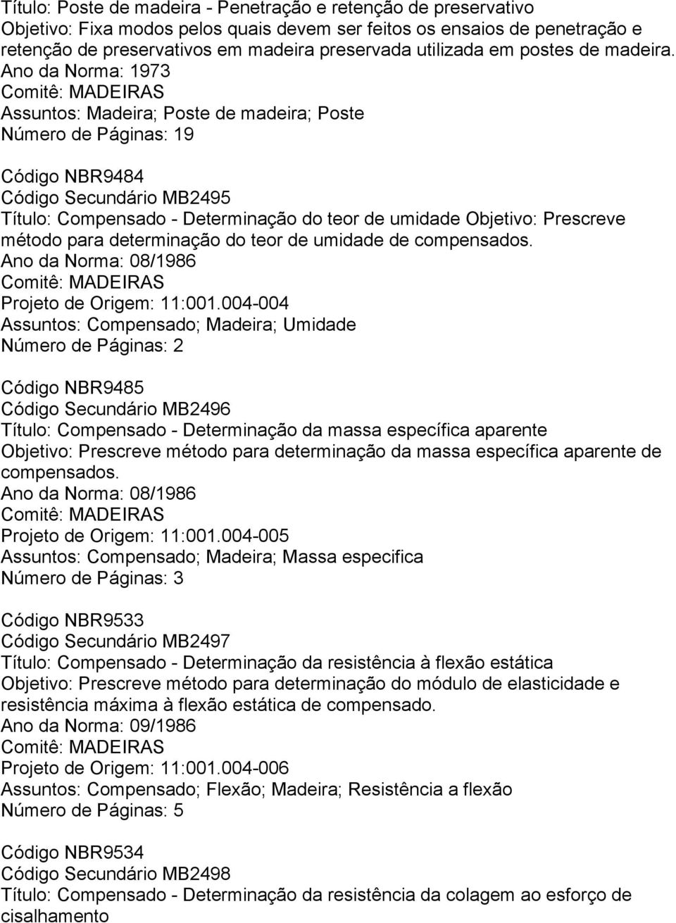 Ano da Norma: 1973 Assuntos: Madeira; Poste de madeira; Poste Número de Páginas: 19 Código NBR9484 Código Secundário MB2495 Título: Compensado - Determinação do teor de umidade Objetivo: Prescreve