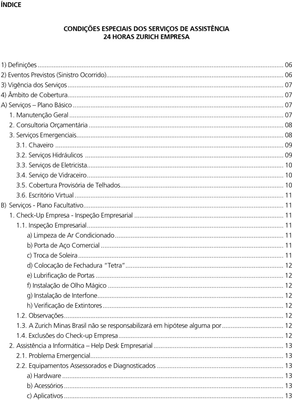 .. 10 3.4. Serviço de Vidraceiro... 10 3.5. Cobertura Provisória de Telhados... 10 3.6. Escritório Virtual... 11 B) Serviços - Plano Facultativo... 11 1. Check-Up Empresa - Inspeção Empresarial.