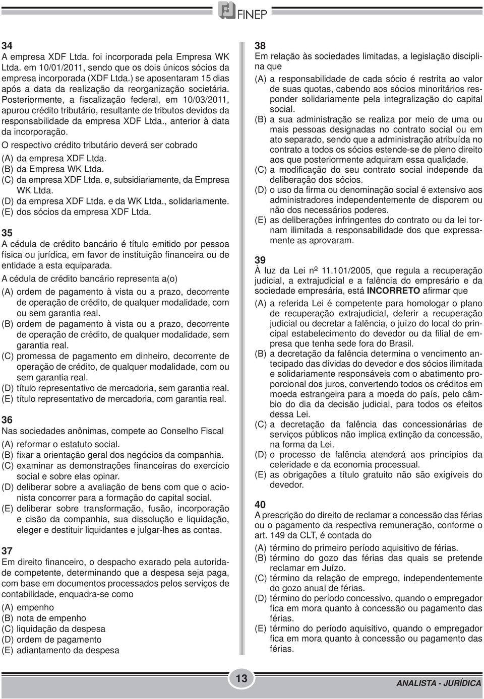 Posteriormente, a fiscalização federal, em 10/03/2011, apurou crédito tributário, resultante de tributos devidos da responsabilidade da empresa XDF Ltda., anterior à data da incorporação.