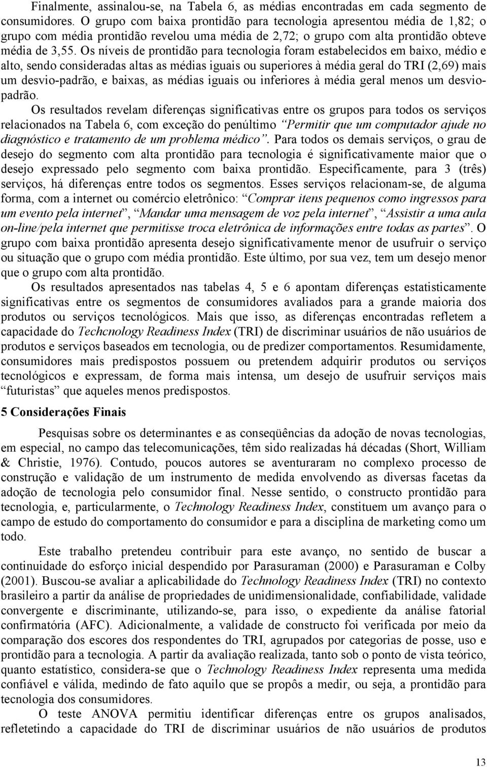 Os níveis de prontidão para tecnologia foram estabelecidos em baixo, médio e alto, sendo consideradas altas as médias iguais ou superiores à média geral do TRI (2,69) mais um desvio-padrão, e baixas,