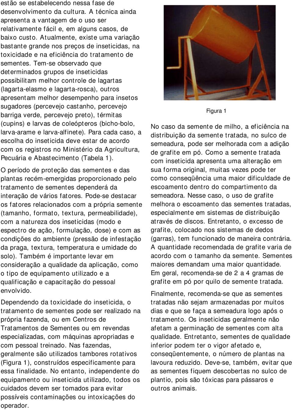 Tem-se observado que determinados grupos de inseticidas possibilitam melhor controle de lagartas (lagarta-elasmo e lagarta-rosca), outros apresentam melhor desempenho para insetos sugadores