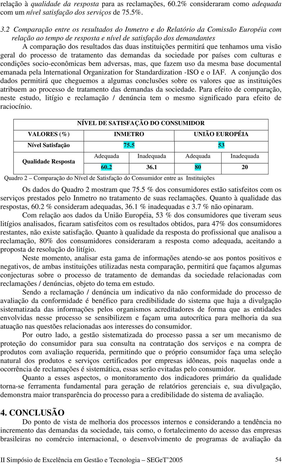 instituições permitirá que tenhamos uma visão geral do processo de tratamento das demandas da sociedade por países com culturas e condições socio-econômicas bem adversas, mas, que fazem uso da mesma