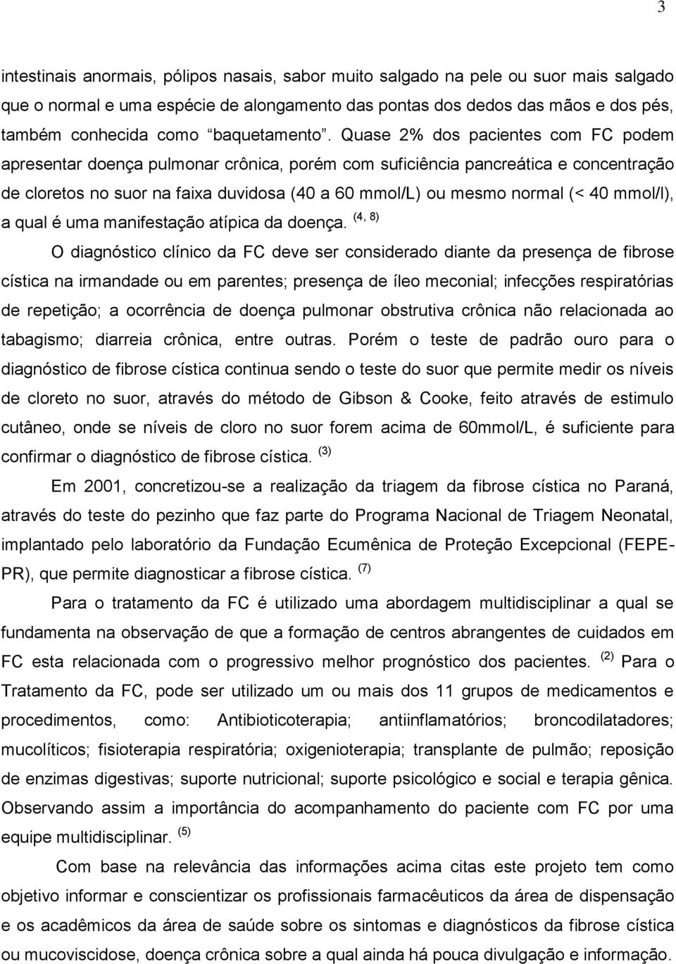 Quase 2% dos pacientes com FC podem apresentar doença pulmonar crônica, porém com suficiência pancreática e concentração de cloretos no suor na faixa duvidosa (40 a 60 mmol/l) ou mesmo normal (< 40