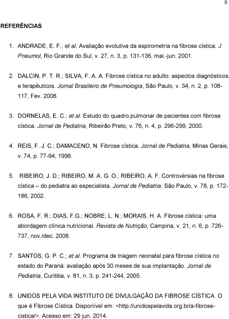 Jornal de Pediatria, Ribeirão Preto, v. 76, n. 4, p. 296-299, 2000. 4. REIS, F. J. C.; DAMACENO, N. Fibrose cística. Jornal de Pediatria, Minas Gerais, v. 74, p. 77-94, 1998. 5. RIBEIRO, J. D.; RIBEIRO, M.