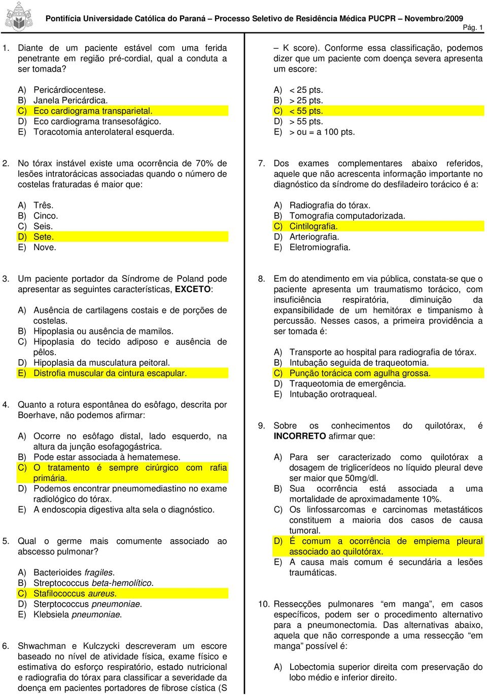 B) > 25 pts. C) < 55 pts. D) > 55 pts. E) > ou = a 100 pts. 2. No tórax instável existe uma ocorrência de 70% de lesões intratorácicas associadas quando o número de costelas fraturadas é maior que: A) Três.