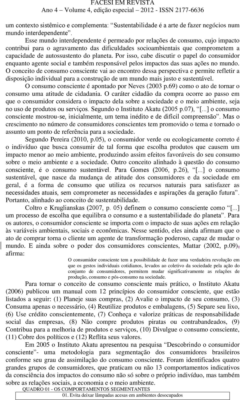 Por isso, cabe discutir o papel do consumidor enquanto agente social e também responsável pelos impactos das suas ações no mundo.