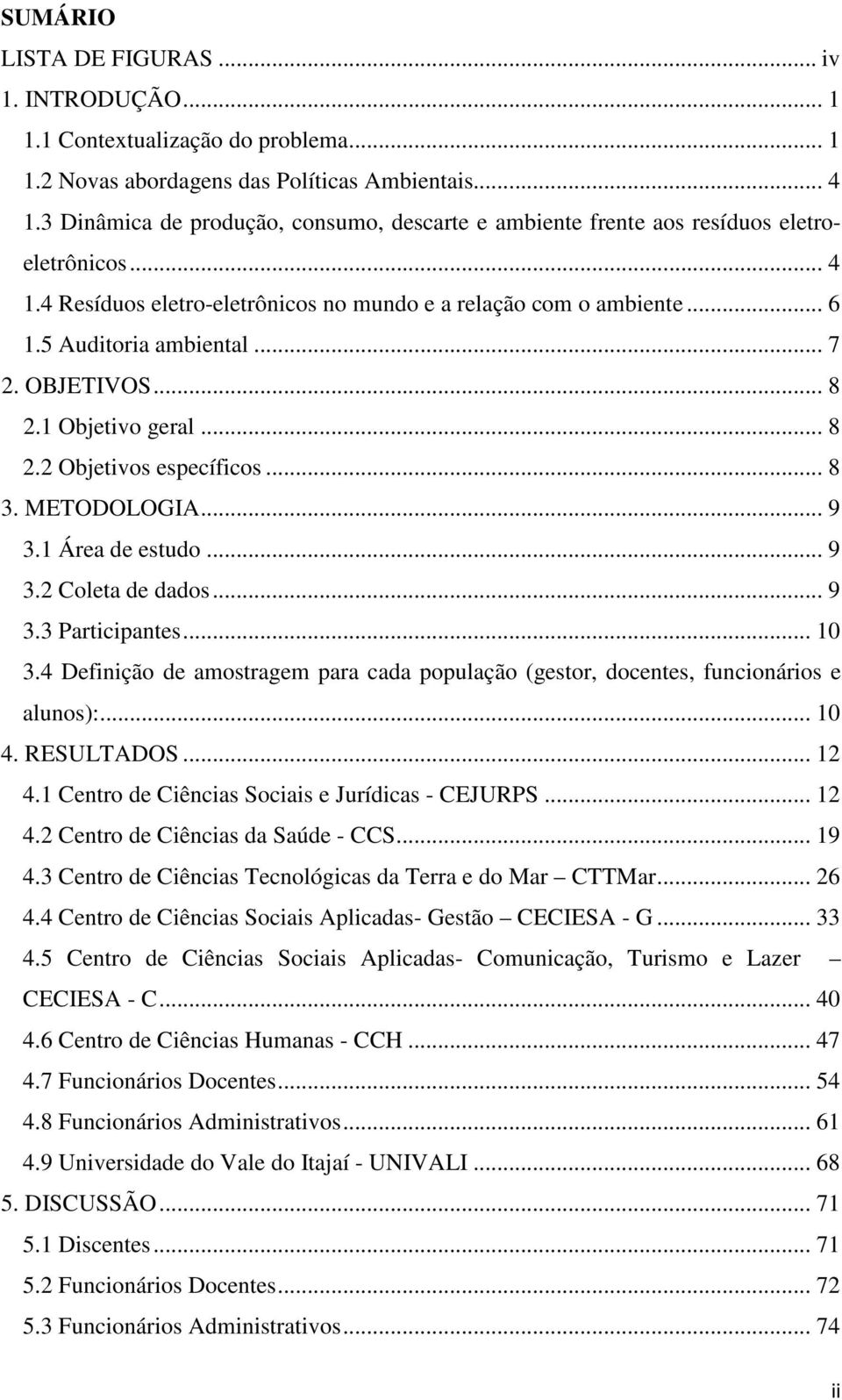 OBJETIVOS... 8. Objetivo geral... 8. Objetivos específicos... 8. METODOLOGIA... 9. Área de estudo... 9. Coleta de dados... 9. Participantes... 0.