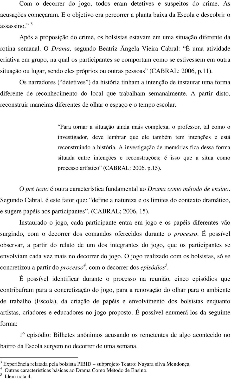 O Drama, segundo Beatriz Ângela Vieira Cabral: É uma atividade criativa em grupo, na qual os participantes se comportam como se estivessem em outra situação ou lugar, sendo eles próprios ou outras